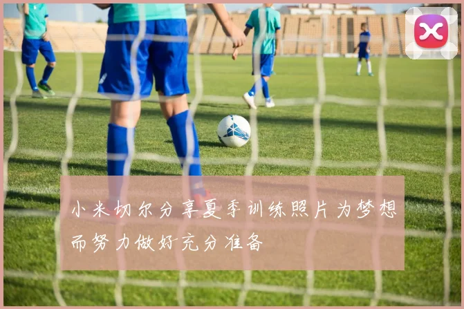小米切尔分享夏季训练照片为梦想而努力做好充分准备