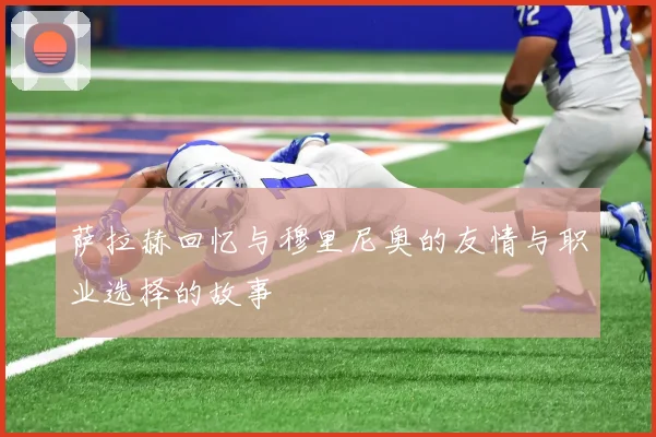 萨拉赫回忆与穆里尼奥的友情与职业选择的故事