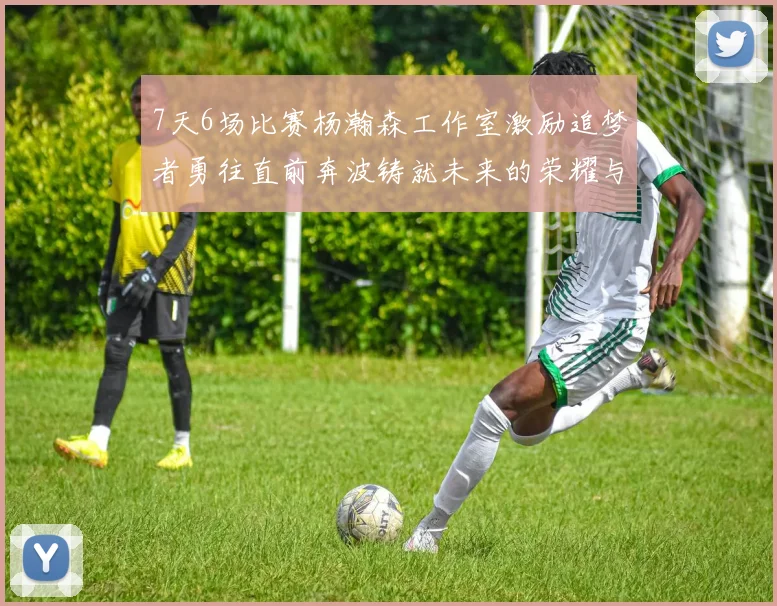 7天6场比赛杨瀚森工作室激励追梦者勇往直前奔波铸就未来的荣耀与成就