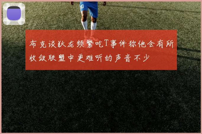 布克谈狄龙频繁吃T事件称他会有所收敛联盟中更难听的声音不少