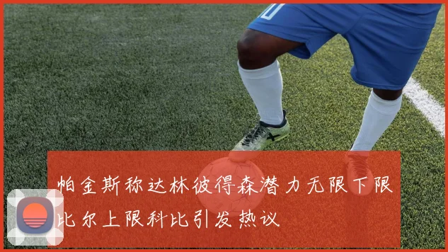 帕金斯称达林彼得森潜力无限下限比尔上限科比引发热议