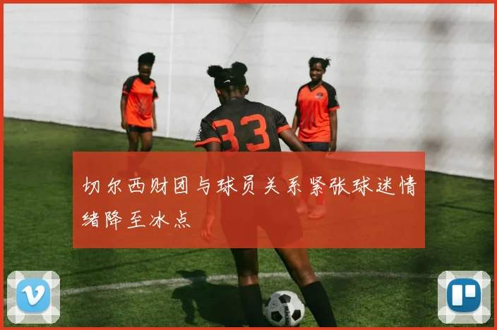 切尔西财团与球员关系紧张球迷情绪降至冰点