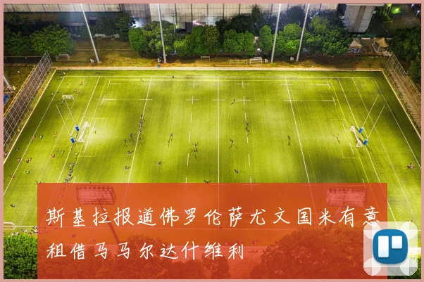 斯基拉报道佛罗伦萨尤文国米有意租借马马尔达什维利